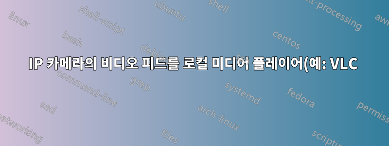 IP 카메라의 비디오 피드를 로컬 미디어 플레이어(예: VLC)로 스트리밍할 수 있습니까?
