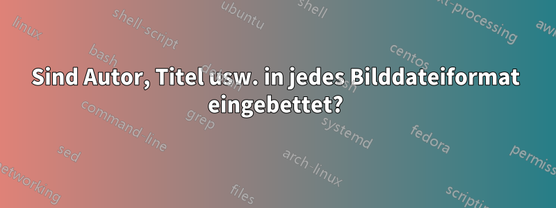 Sind Autor, Titel usw. in jedes Bilddateiformat eingebettet?