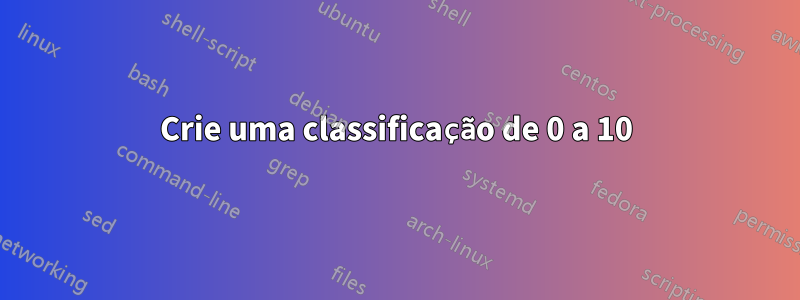 Crie uma classificação de 0 a 10