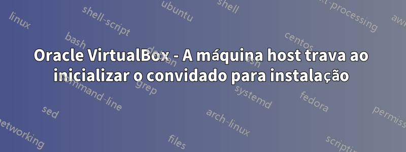 Oracle VirtualBox - A máquina host trava ao inicializar o convidado para instalação