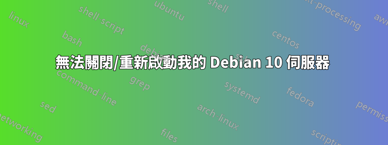 無法關閉/重新啟動我的 Debian 10 伺服器