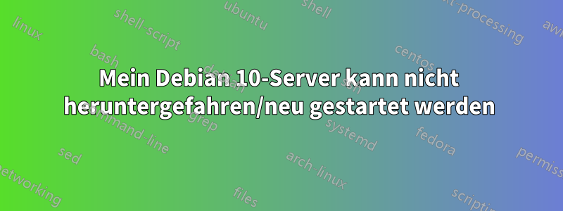 Mein Debian 10-Server kann nicht heruntergefahren/neu gestartet werden