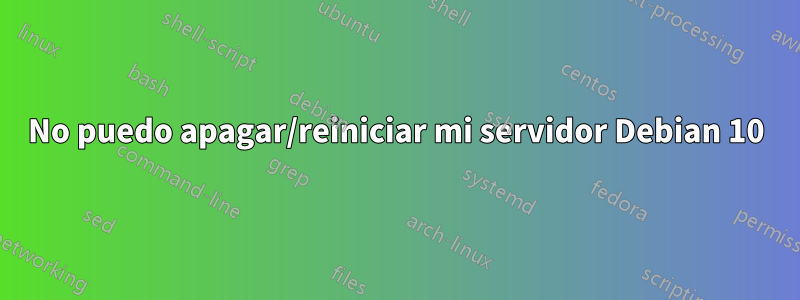 No puedo apagar/reiniciar mi servidor Debian 10