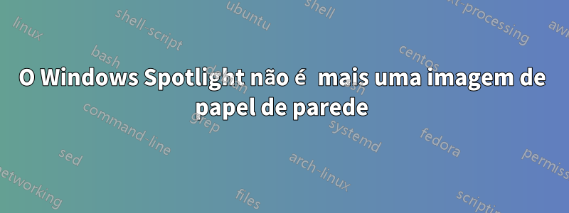 O Windows Spotlight não é mais uma imagem de papel de parede