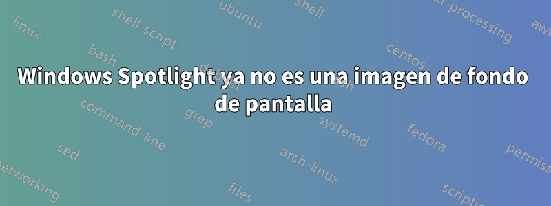Windows Spotlight ya no es una imagen de fondo de pantalla