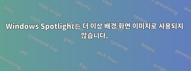 Windows Spotlight는 더 이상 배경 화면 이미지로 사용되지 않습니다.