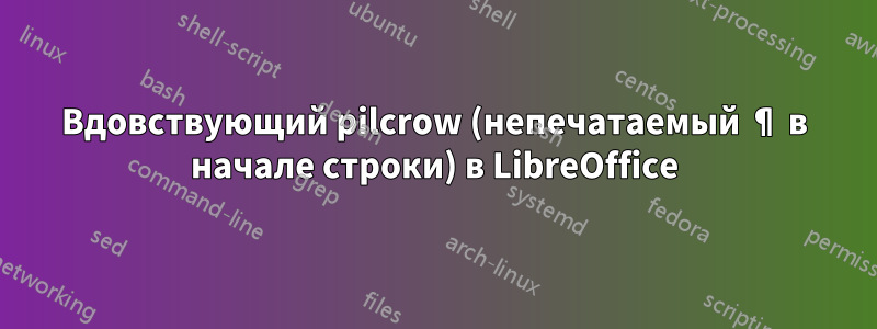 Вдовствующий pilcrow (непечатаемый ¶ в начале строки) в LibreOffice