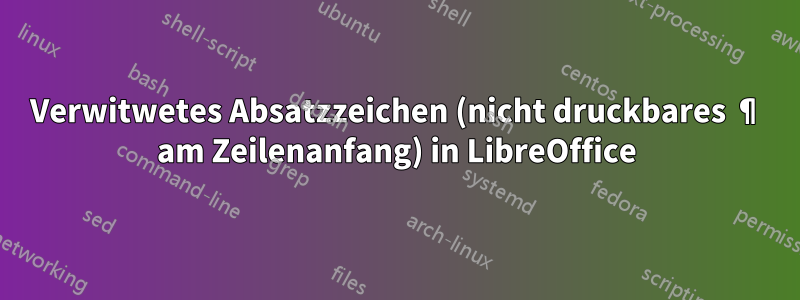 Verwitwetes Absatzzeichen (nicht druckbares ¶ am Zeilenanfang) in LibreOffice