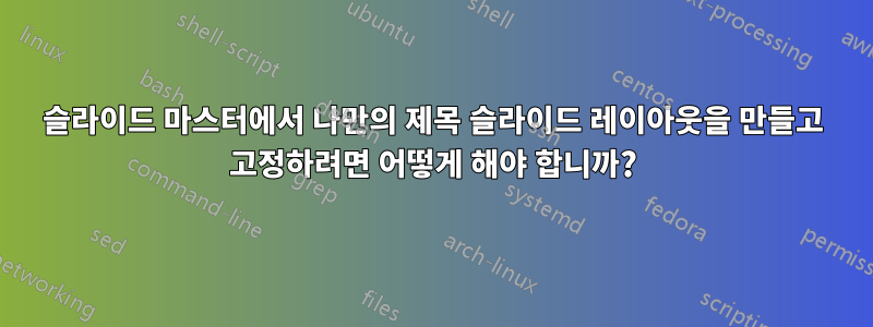 슬라이드 마스터에서 나만의 제목 슬라이드 레이아웃을 만들고 고정하려면 어떻게 해야 합니까?