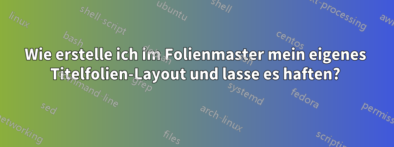 Wie erstelle ich im Folienmaster mein eigenes Titelfolien-Layout und lasse es haften?