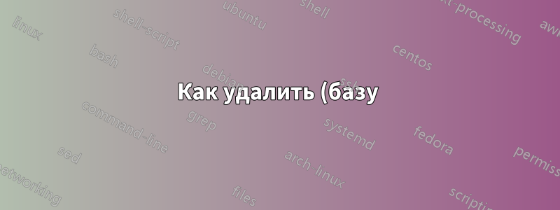 Как удалить (базу) из Powershell?