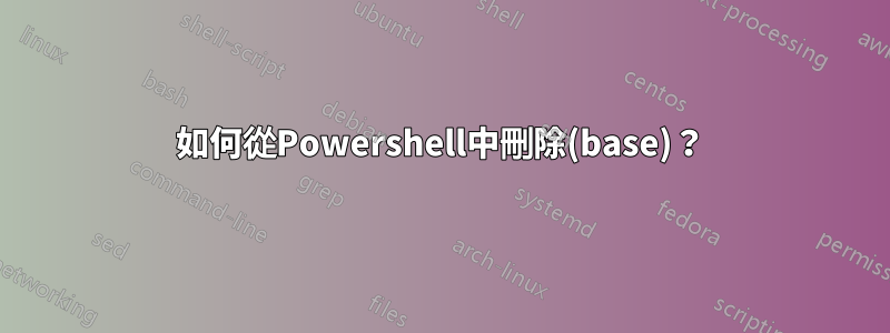 如何從Powershell中刪除(base)？