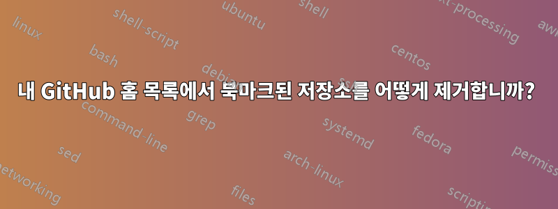 내 GitHub 홈 목록에서 북마크된 저장소를 어떻게 제거합니까?