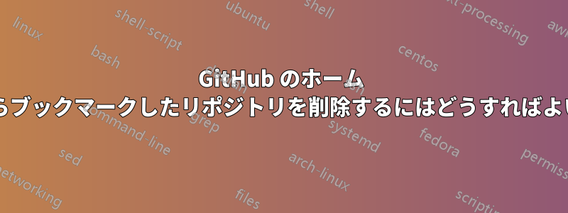 GitHub のホーム リストからブックマークしたリポジトリを削除するにはどうすればよいですか?