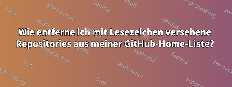 Wie entferne ich mit Lesezeichen versehene Repositories aus meiner GitHub-Home-Liste?