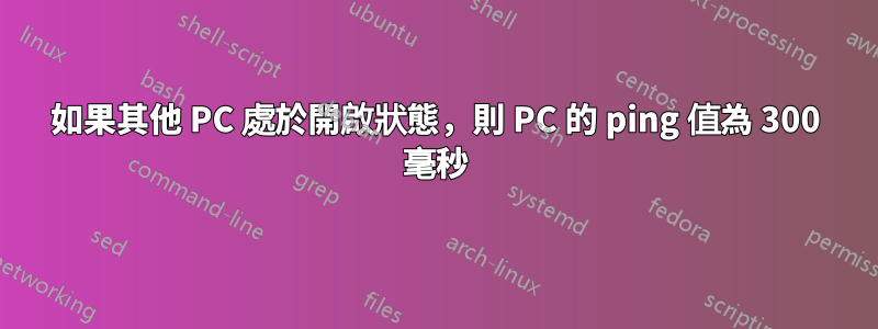 如果其他 PC 處於開啟狀態，則 PC 的 ping 值為 300 毫秒