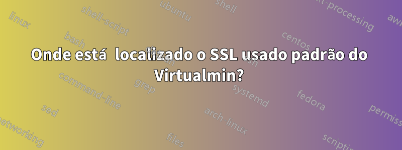 Onde está localizado o SSL usado padrão do Virtualmin?