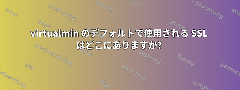 virtualmin のデフォルトで使用される SSL はどこにありますか?