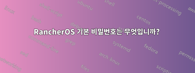 RancherOS 기본 비밀번호는 무엇입니까?