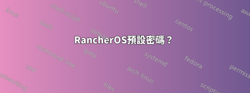 RancherOS預設密碼？