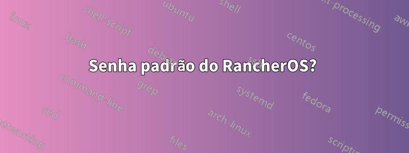 Senha padrão do RancherOS?