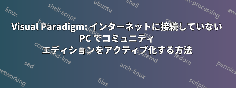 Visual Paradigm: インターネットに接続していない PC でコミュニティ エディションをアクティブ化する方法