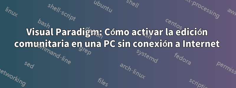 Visual Paradigm: Cómo activar la edición comunitaria en una PC sin conexión a Internet