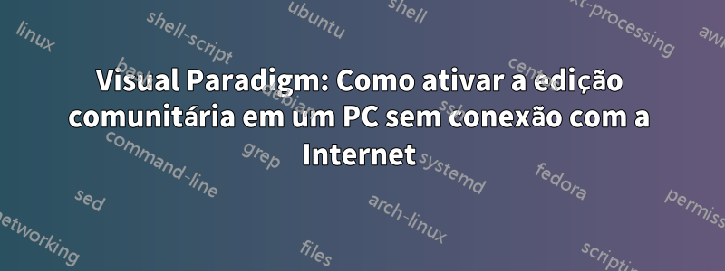 Visual Paradigm: Como ativar a edição comunitária em um PC sem conexão com a Internet