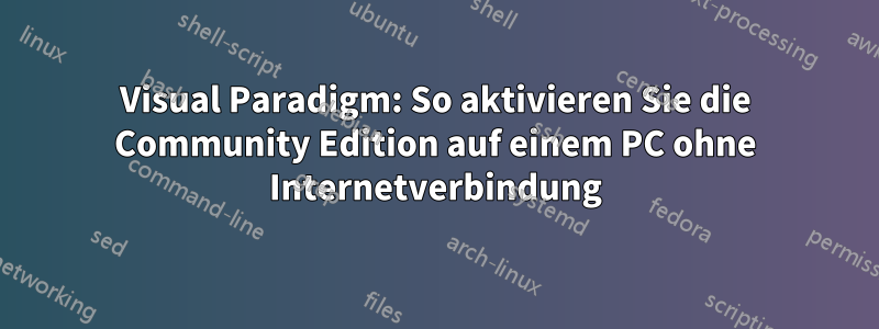 Visual Paradigm: So aktivieren Sie die Community Edition auf einem PC ohne Internetverbindung