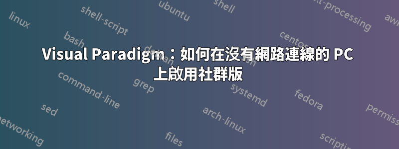 Visual Paradigm：如何在沒有網路連線的 PC 上啟用社群版