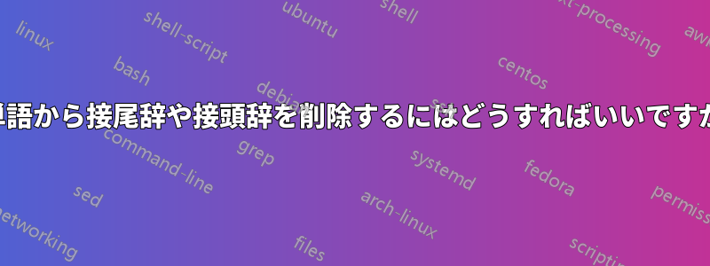 単語から接尾辞や接頭辞を削除するにはどうすればいいですか