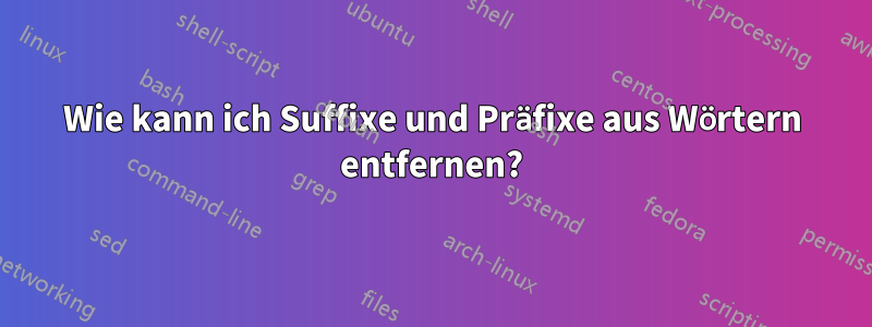 Wie kann ich Suffixe und Präfixe aus Wörtern entfernen?