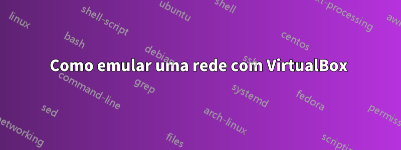 Como emular uma rede com VirtualBox