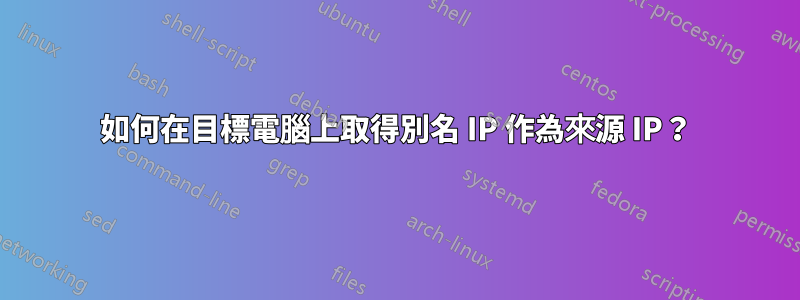 如何在目標電腦上取得別名 IP 作為來源 IP？