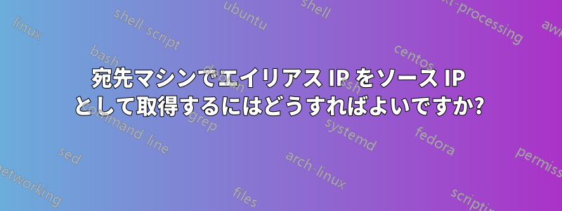 宛先マシンでエイリアス IP をソース IP として取得するにはどうすればよいですか?