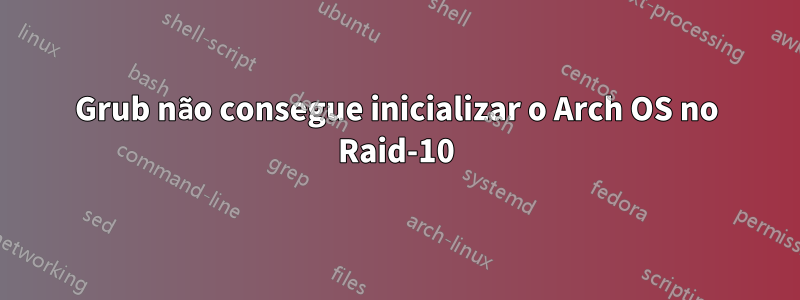 Grub não consegue inicializar o Arch OS no Raid-10