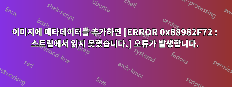 이미지에 메타데이터를 추가하면 [ERROR 0x88982F72 : 스트림에서 읽지 못했습니다.] 오류가 발생합니다.