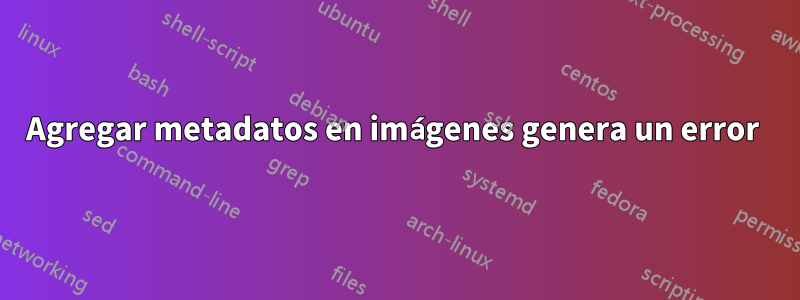 Agregar metadatos en imágenes genera un error 