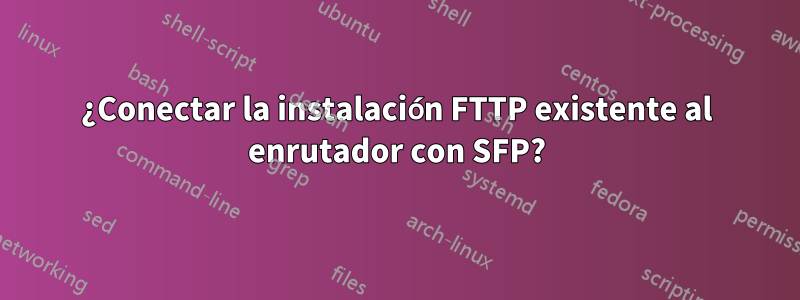 ¿Conectar la instalación FTTP existente al enrutador con SFP?