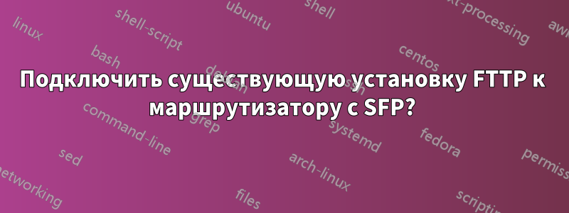 Подключить существующую установку FTTP к маршрутизатору с SFP?