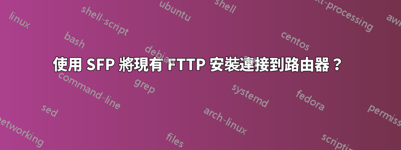 使用 SFP 將現有 FTTP 安裝連接到路由器？