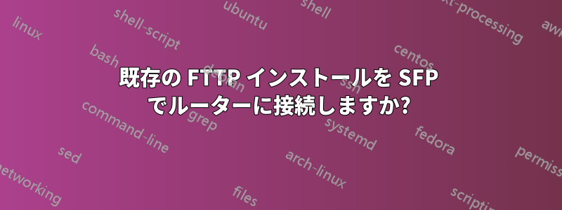 既存の FTTP インストールを SFP でルーターに接続しますか?