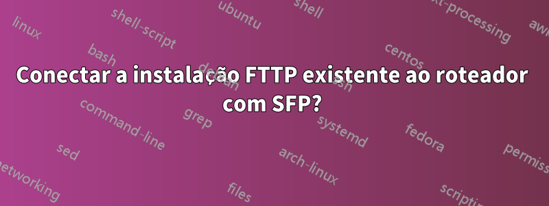 Conectar a instalação FTTP existente ao roteador com SFP?