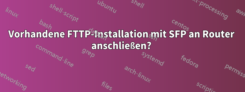 Vorhandene FTTP-Installation mit SFP an Router anschließen?