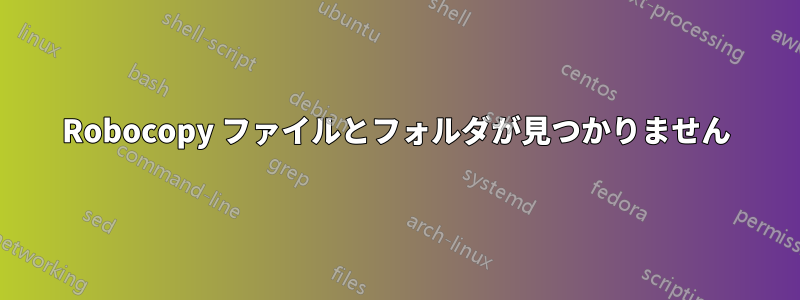 Robocopy ファイルとフォルダが見つかりません