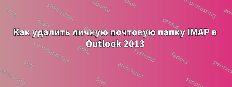 Как удалить личную почтовую папку IMAP в Outlook 2013