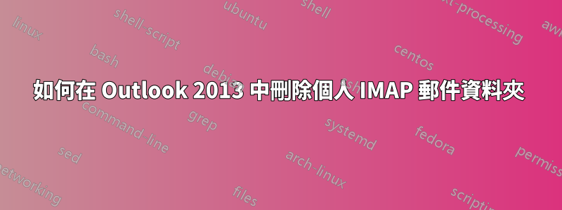 如何在 Outlook 2013 中刪除個人 IMAP 郵件資料夾