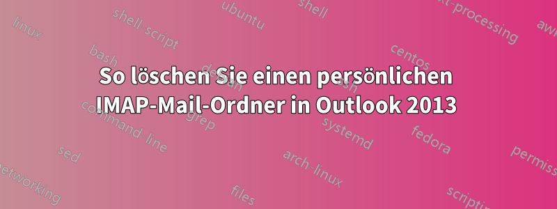 So löschen Sie einen persönlichen IMAP-Mail-Ordner in Outlook 2013