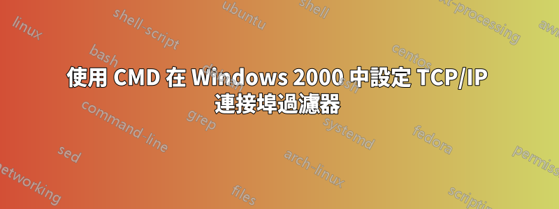 使用 CMD 在 Windows 2000 中設定 TCP/IP 連接埠過濾器