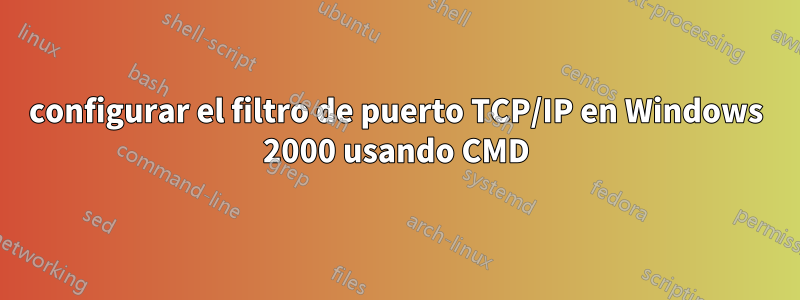 configurar el filtro de puerto TCP/IP en Windows 2000 usando CMD